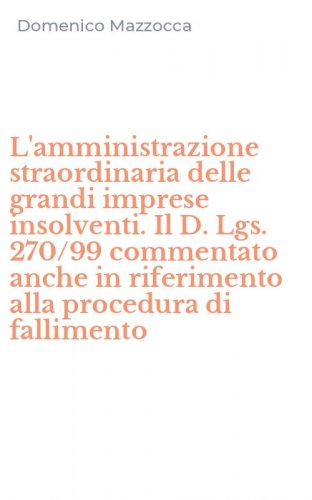 L'amministrazione straordinaria delle grandi imprese insolventi. Il D. Lgs. 270/99 commentato anche in riferimento alla procedura di fallimento