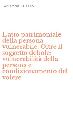 L'atto patrimoniale della persona vulnerabile. Oltre il soggetto debole: vulnerabilit&agrave; della persona e condizionamento del volere