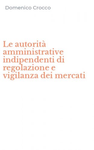 Le autorit&agrave; amministrative indipendenti di regolazione e vigilanza dei mercati