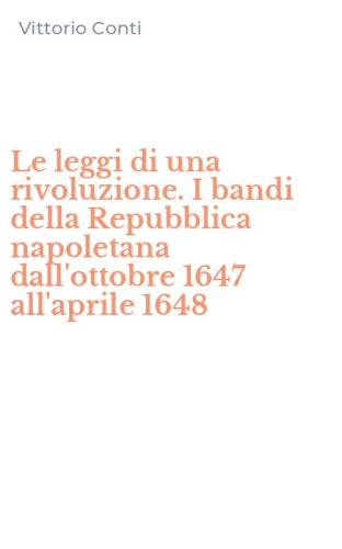 Le leggi di una rivoluzione. I bandi della Repubblica napoletana dall'ottobre 1647 all'aprile 1648