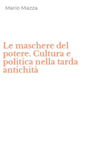 Le maschere del potere. Cultura e politica nella tarda antichit&agrave;