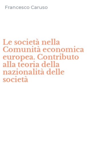 Le societ&agrave; nella Comunit&agrave; economica europea. Contributo alla teoria della nazionalit&agrave; delle societ&agrave;