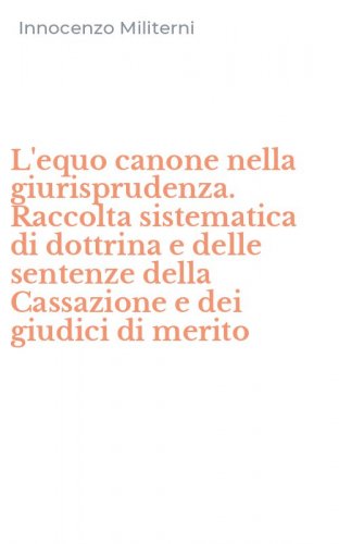 L'equo canone nella giurisprudenza. Raccolta sistematica di dottrina e delle sentenze della Cassazione e dei giudici di merito