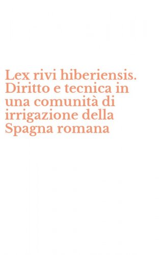 Lex rivi hiberiensis. Diritto e tecnica in una comunit&agrave; di irrigazione della Spagna romana