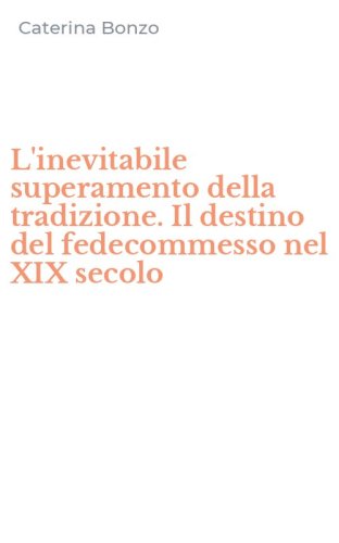 L'inevitabile superamento della tradizione. Il destino del fedecommesso nel XIX secolo