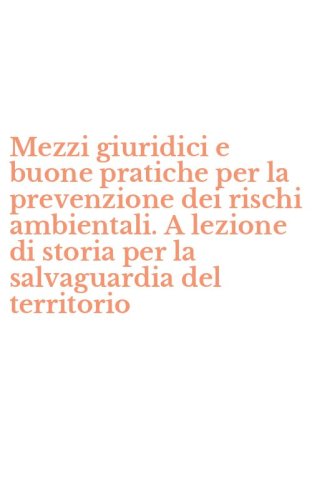 Mezzi giuridici e buone pratiche per la prevenzione dei rischi ambientali. A lezione di storia per la salvaguardia del territorio