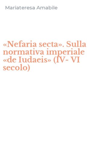 &laquo;Nefaria secta&raquo;. Sulla normativa imperiale &laquo;de Iudaeis&raquo; (IV-VI secolo)