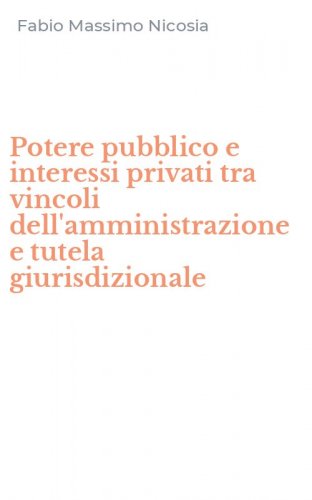 Potere pubblico e interessi privati tra vincoli dell'amministrazione e tutela giurisdizionale