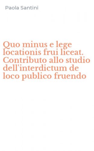 Quo minus e lege locationis frui liceat. Contributo allo studio dell'interdictum de loco publico fruendo
