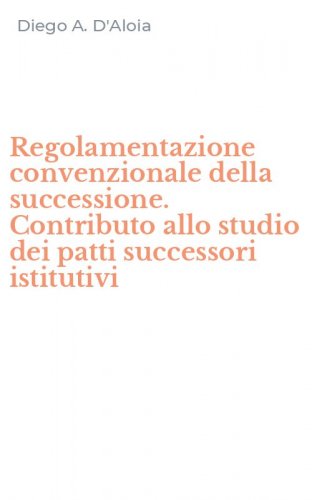 Regolamentazione convenzionale della successione. Contributo allo studio dei patti successori istitutivi