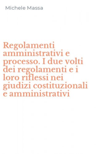 Regolamenti amministrativi e processo. I due volti dei regolamenti e i loro riflessi nei giudizi costituzionali e amministrativi