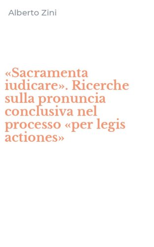 &laquo;Sacramenta iudicare&raquo;. Ricerche sulla pronuncia conclusiva nel processo &laquo;per legis actiones&raquo;