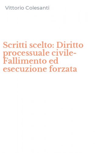 Scritti scelto: Diritto processuale civile-Fallimento ed esecuzione forzata