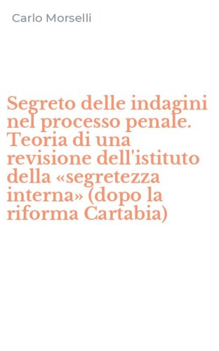 Segreto delle indagini nel processo penale. Teoria di una revisione dell'istituto della &laquo;segretezza interna&raquo; (dopo la riforma Cartabia)