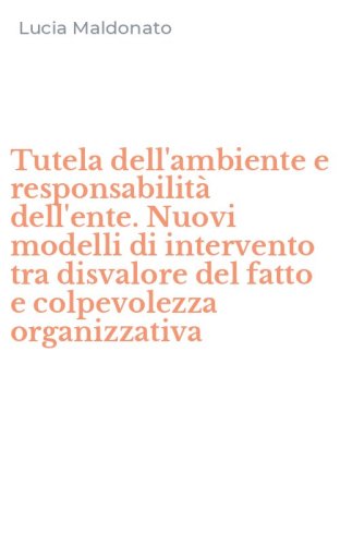Tutela dell'ambiente e responsabilit&agrave; dell'ente. Nuovi modelli di intervento tra disvalore del fatto e colpevolezza organizzativa