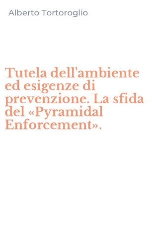 Tutela dell'ambiente ed esigenze di prevenzione. La sfida del &laquo;Pyramidal Enforcement&raquo;.