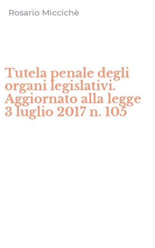Tutela penale degli organi legislativi. Aggiornato alla legge 3 luglio 2017 n. 105