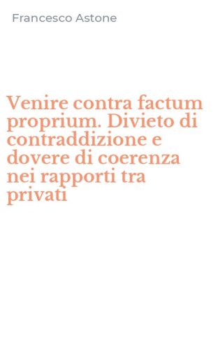 Venire contra factum proprium. Divieto di contraddizione e dovere di coerenza nei rapporti tra privati