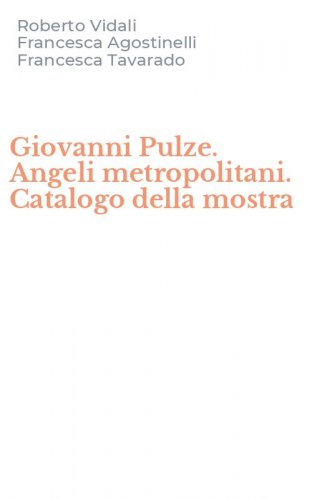 Giovanni Pulze. Angeli metropolitani. Catalogo della mostra