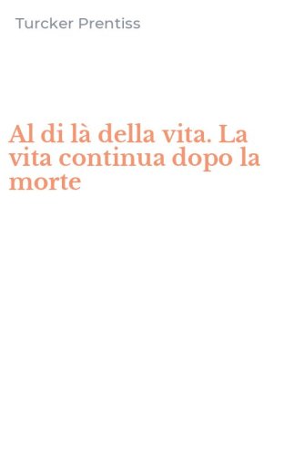Al di l&agrave; della vita. La vita continua dopo la morte