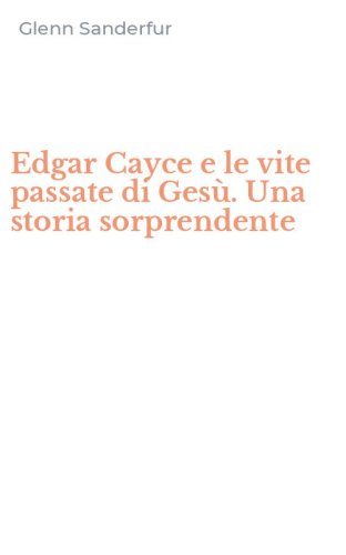 Edgar Cayce e le vite passate di Ges&ugrave;. Una storia sorprendente