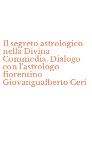 Il segreto astrologico nella Divina Commedia. Dialogo con l'astrologo fiorentino Giovangualberto Ceri