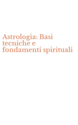 Astrologia: Basi tecniche e fondamenti spirituali