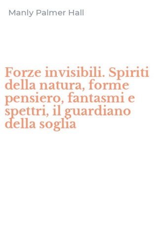 Forze invisibili. Spiriti della natura, forme pensiero, fantasmi e spettri, il guardiano della soglia