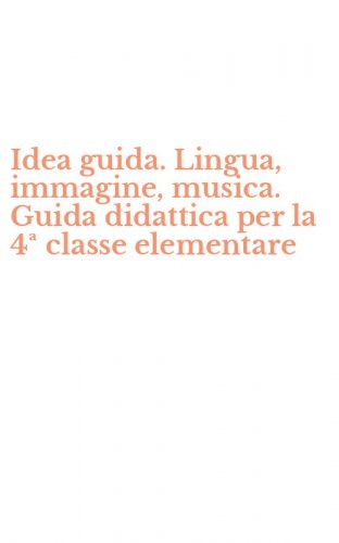 Idea guida. Lingua, immagine, musica. Guida didattica per la 4&ordf; classe elementare