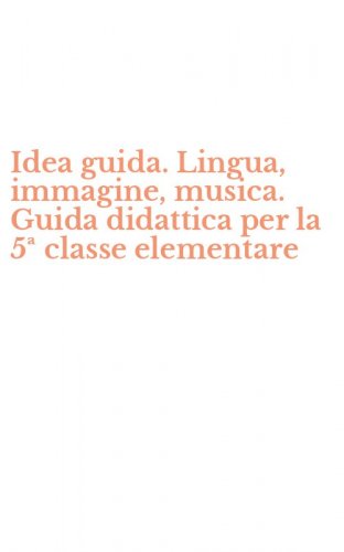 Idea guida. Lingua, immagine, musica. Guida didattica per la 5&ordf; classe elementare