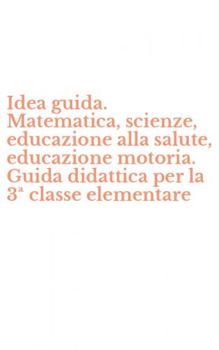 Idea guida. Matematica, scienze, educazione alla salute, educazione motoria. Guida didattica per la 3&ordf; classe elementare