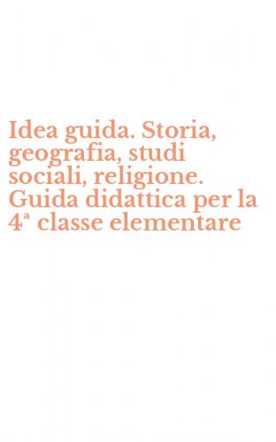 Idea guida. Storia, geografia, studi sociali, religione. Guida didattica per la 4&ordf; classe elementare
