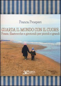 Guarda il mondo con il cuore. Poesie, filastrocche e girotondi per piccoli e grandi