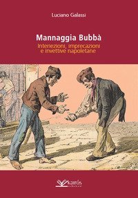 Mannaggia Bubb&agrave;. Interiezioni, imprecazioni e invettive napoletane
