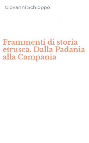 Frammenti di storia etrusca. Dalla Padania alla Campania