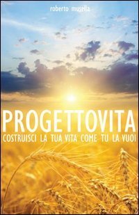 Progetto vita. Costruisci la tua vita come tu la vuoi
