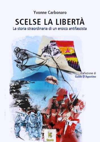Scelse la libert&agrave;. La storia straordinaria di un eroico antifascista