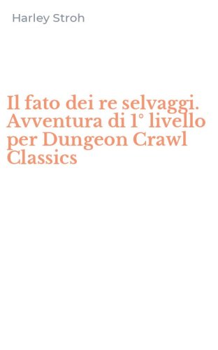 Il fato dei re selvaggi. Avventura di 1&deg; livello per Dungeon Crawl Classics