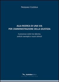Alla ricerca di una via per l'amministrazione della giustizia. Il processo civile tra riforme, antichi exempla e nuovi stimoli