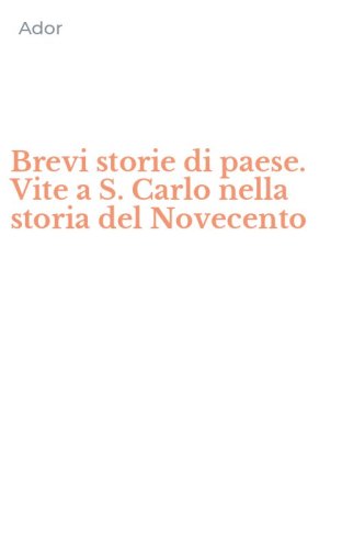 Brevi storie di paese. Vite a S. Carlo nella storia del Novecento