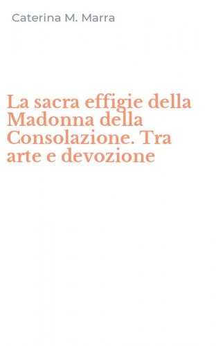 La sacra effigie della Madonna della Consolazione. Tra arte e devozione