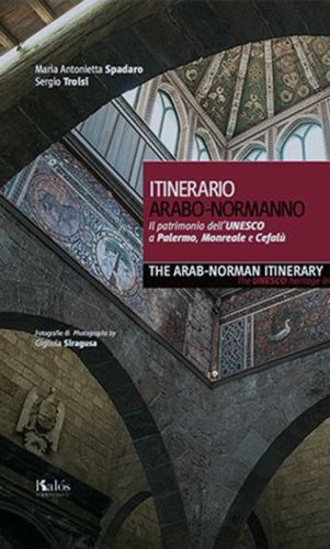 Itinerario arabo-normanno. Il patrimonio dell'UNESCO a Palermo, Monreale e Cefal&ugrave;-The arab-norman itinerary. The unesco heritage in Palermo, Monreale e Cefal&ugrave;