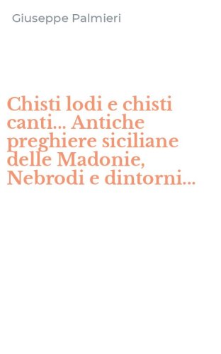 Chisti lodi e chisti canti... Antiche preghiere siciliane delle Madonie, Nebrodi e dintorni...