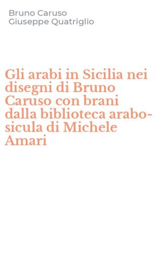 Gli arabi in Sicilia nei disegni di Bruno Caruso con brani dalla biblioteca arabo-sicula di Michele Amari