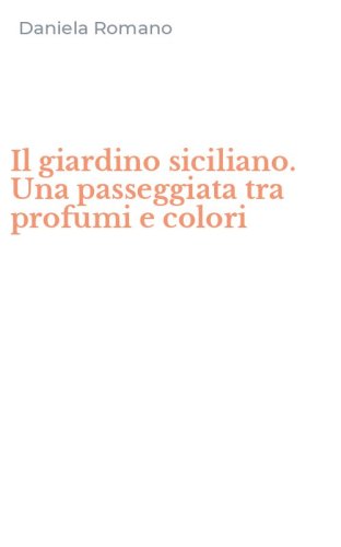 Il giardino siciliano. Una passeggiata tra profumi e colori