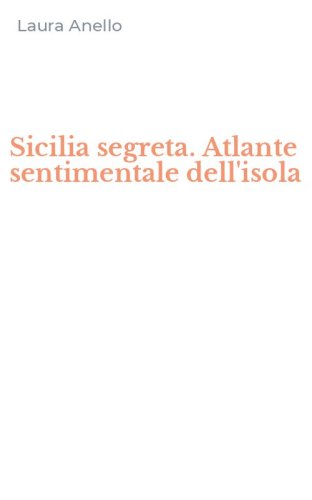 Sicilia segreta. Atlante sentimentale dell'isola