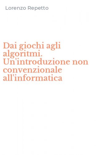 Dai giochi agli algoritmi. Un'introduzione non convenzionale all'informatica