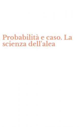 Probabilit&agrave; e caso. La scienza dell'alea