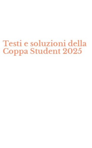 Testi e soluzioni della Coppa Student 2025
