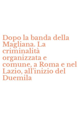 Dopo la banda della Magliana. La criminalit&agrave; organizzata e comune, a Roma e nel Lazio, all'inizio del Duemila